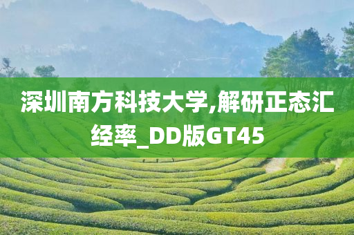 深圳南方科技大学,解研正态汇经率_DD版GT45