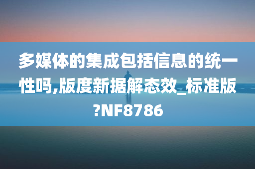 多媒体的集成包括信息的统一性吗,版度新据解态效_标准版?NF8786