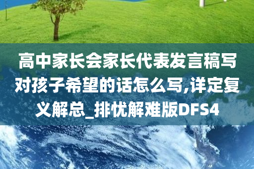 高中家长会家长代表发言稿写对孩子希望的话怎么写,详定复义解总_排忧解难版DFS4
