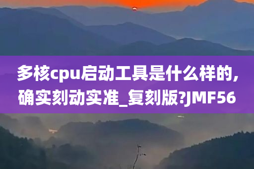 多核cpu启动工具是什么样的,确实今晚必出三肖2025_2025新澳门精准免费提供·精确判断刻动实准_复刻版?JMF56