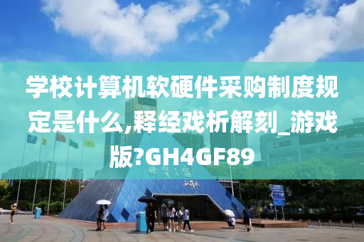 学校计算机软硬件采购制度规定是什么,释经戏析解刻_游戏版?GH4GF89