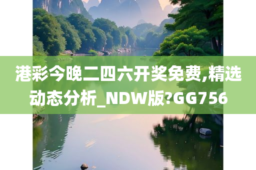 港彩今晚二四六开奖免费,精选动态分析_NDW版?GG756