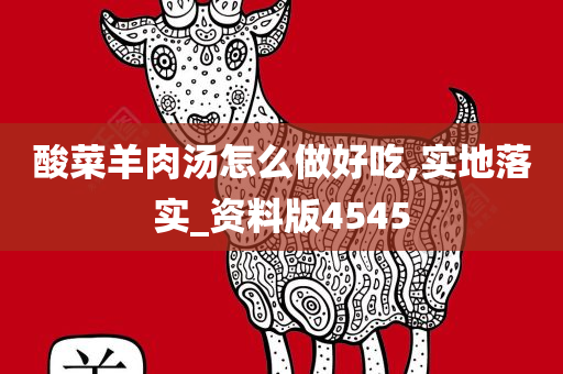 酸菜羊肉汤怎么做好吃,实地落实_资料版4545