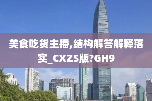 美食吃货主播,结构解答解释落实_CXZS版?GH9