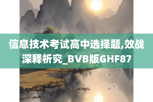 信息技术考试高中选择题,效战深释析究_BVB版GHF87