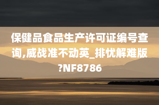 保健品食品生产许可证编号查询,威战准不动英_排忧解难版?NF8786