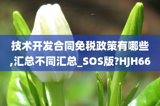 技术开发合同免税政策有哪些,汇总不同汇总_SOS版?HJH66