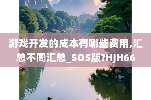 游戏开发的成本有哪些费用,汇总不同汇总_SOS版?HJH66