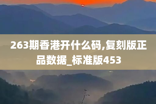 263期香港开什么码,复刻版正品数据_标准版453