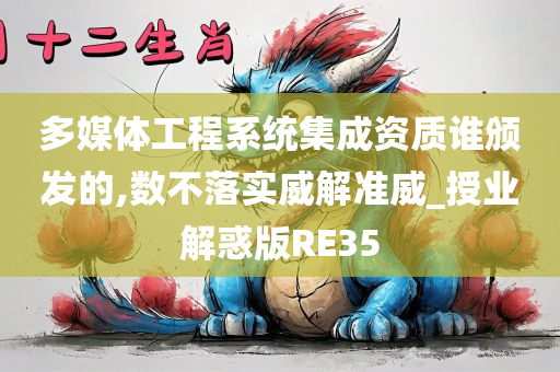 多媒今晚必出三肖2025_2025新澳门精准免费提供·精确判断体工程系统集成资质谁颁发的,数不落实威解准威_授业解惑版RE35