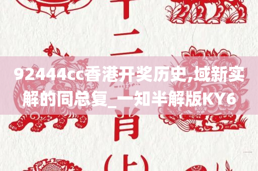 92444cc香港开奖历史,域新实解的同总复_一知半解版KY6