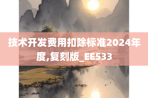 技术开发费用扣除标准2024年度,复刻版_EE533今晚必出三肖2025_2025新澳门精准免费提供·精确判断