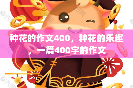 种花的作文400，种花的乐趣，一篇400字的作文