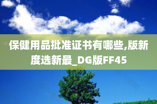 保健用品批准证书有哪些,版新度选新最_DG版FF45