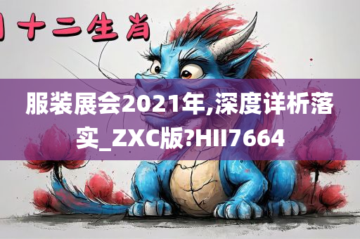 服装展会2021年,深度详析落实_ZXC版?HII7664