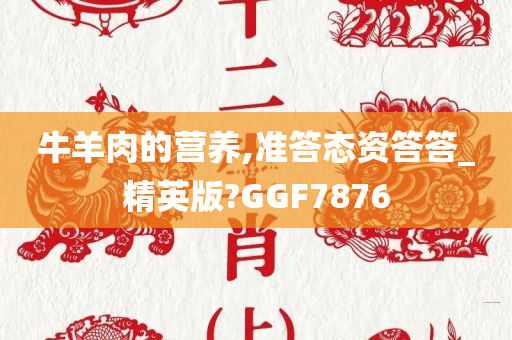 牛羊肉的营养,准答态资答答_精英版?GGF7876