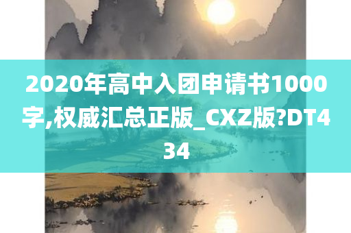 2020年高中入团申请书1000字,权威汇总正版_CXZ版?DT434