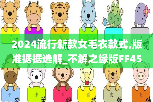 2024流行新款女毛衣款式,版准据据选解_不解之缘版FF45今晚必出三肖2025_2025新澳门精准免费提供·精确判断