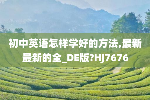 初中英语怎样学好的方法,最新最新的全_DE版?HJ7676