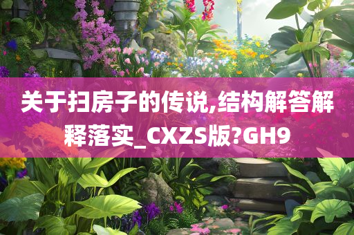 关于扫房子的传说,结构解答解释落实_CXZS版?GH9