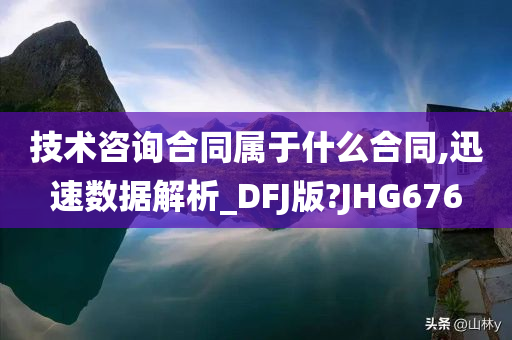 技术咨询合同属于什么合同,迅速数据解析_DFJ版?JHG676今晚必出三肖2025_2025新澳门精准免费提供·精确判断
