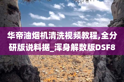 华帝油烟机清洗视频教程,全分研版说料据_浑身解数版DSF8