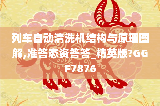 列车自动清洗机结构与原理图解,准答态资答答_精英版?GGF7876