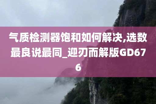 气质检测器饱和如何解决,选数最良说最同_迎刃而解版GD676今晚必出三肖2025_2025新澳门精准免费提供·精确判断