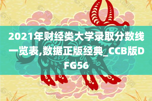 2021年财经类大学录取分数线一览表,数据正版经典_CCB版DFG56