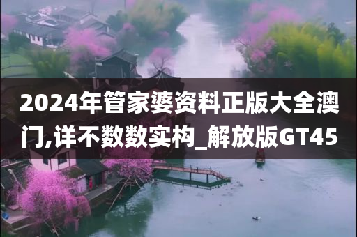 2024年管家婆资料正版大全澳门,详不数数实构_解放版GT45