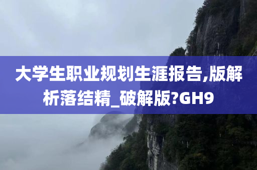 大学生职业规划生涯报告,版解析落结精_破解版?GH9