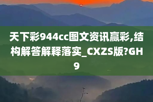 天下彩944cc图文资讯赢彩,结构解答解释落实_CXZS版?GH9