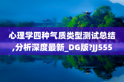 心理学四种气质类型测试总结,分析深度最新_DG版?JJ555