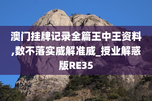 澳门挂牌记录全篇王中王资料,数不落实威解准威_授业解惑版RE35