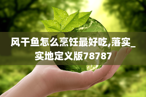 风干鱼怎么烹饪最好吃,落实_实地定义版78787