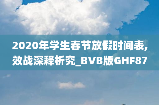 2020年学生春节放假时间表,效战深释析究_BVB版GHF87