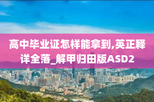 高中毕业证怎样能拿到,英正释详全落_解甲归田版ASD2