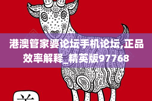 港澳管家婆论坛手机论坛,正品效率解释_精英版97768
