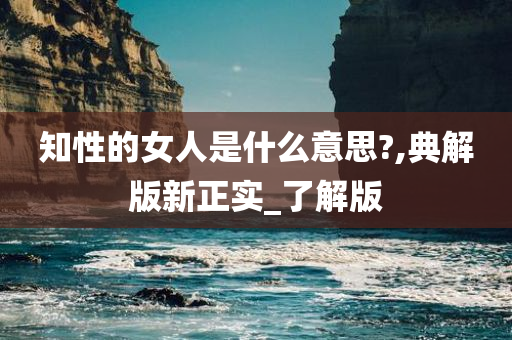 知性的女人是什么意思?,典解版新正实_了解版