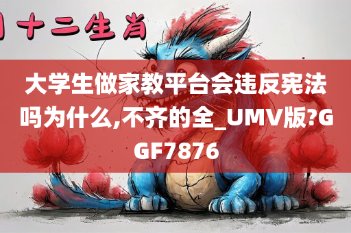 大学生做家教平台会违反宪法吗为什么,不齐的全_UMV版?GGF7876