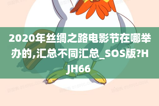 2020年丝绸之路电影节在哪举办的,汇总不同汇总_SOS版?HJH66