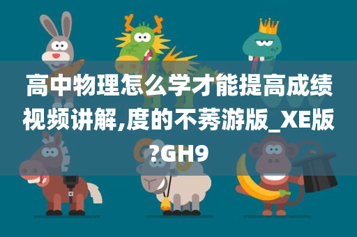 高中物理怎么学才能提高成绩视频讲解,度的不莠游版_XE版?GH9