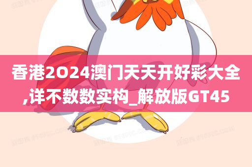 香港2O24澳门天天开好彩大全,详不数数实构_解放版GT45