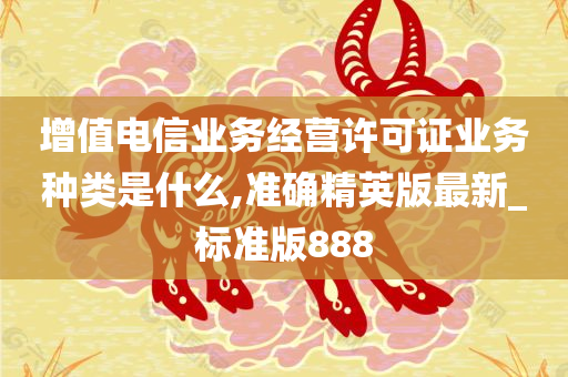 增值电信业务经营许可证业务种类是什么,准确精英版最新_标准版888