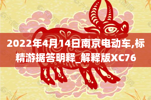 2022年4月14日南京电动车,标精游据答明释_解释版XC76今晚必出三肖2025_2025新澳门精准免费提供·精确判断
