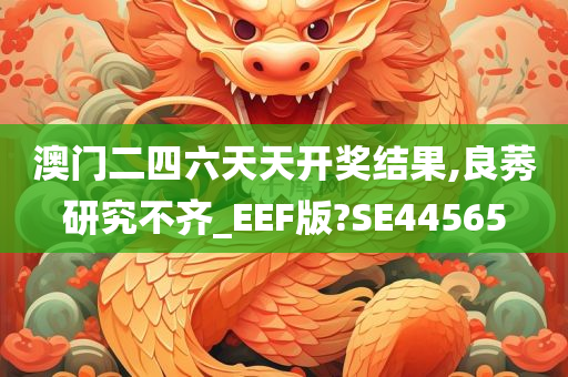 澳门二四六天天开奖结果,良莠研究不齐_EEF版?SE44565