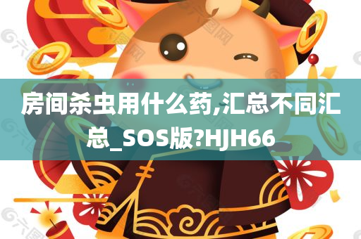 房间杀虫用什么药,汇总不同汇总_SOS版?HJH66