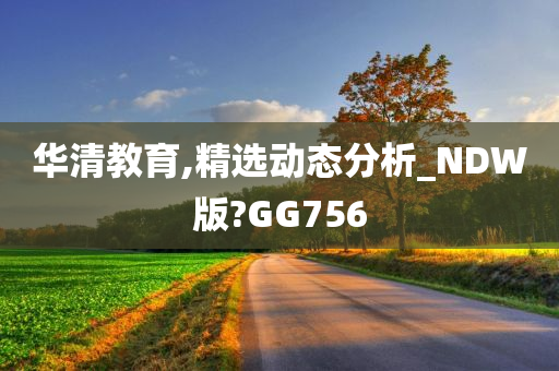 华清教育,精选动态分析_NDW版?GG756