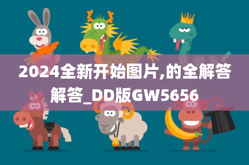 2024全新开始图片,的全解答解答_DD版GW5656