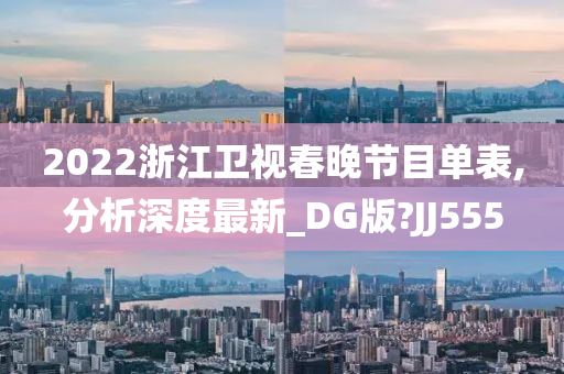 2022浙江卫视春晚节目单表,分析深度最新_DG版?JJ555今晚必出三肖2025_2025新澳门精准免费提供·精确判断